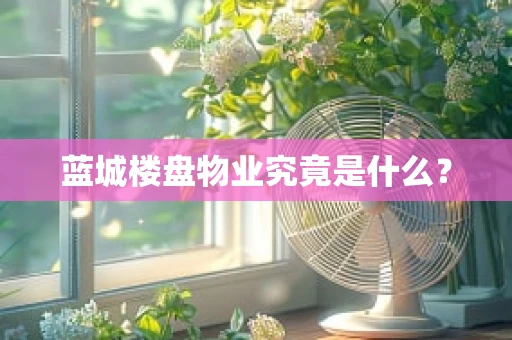 蓝城楼盘物业究竟是什么？
