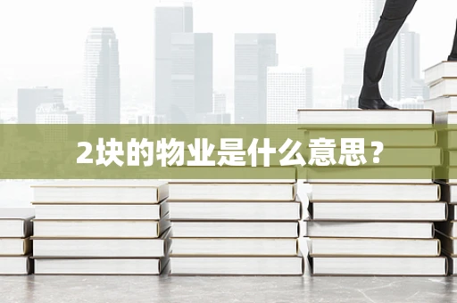 2块的物业是什么意思？