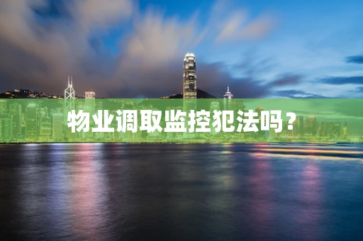 物业调取监控犯法吗？