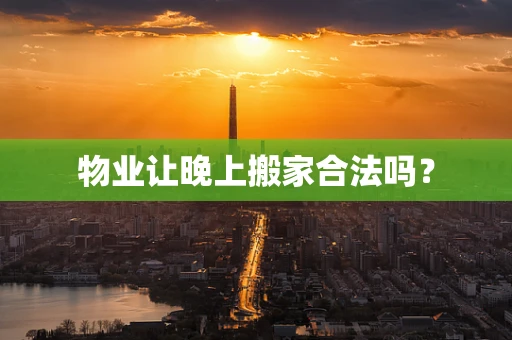 物业让晚上搬家合法吗？