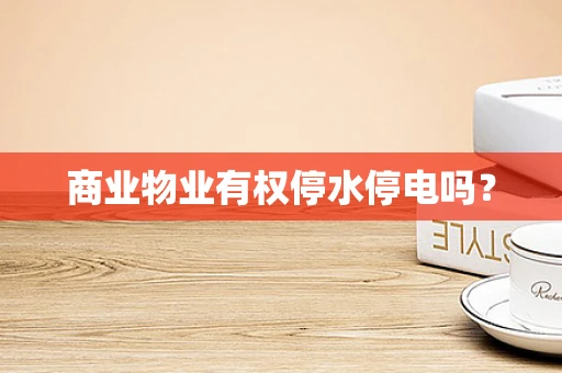 商业物业有权停水停电吗？