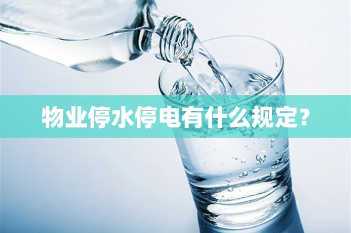 物业停水停电有什么规定？