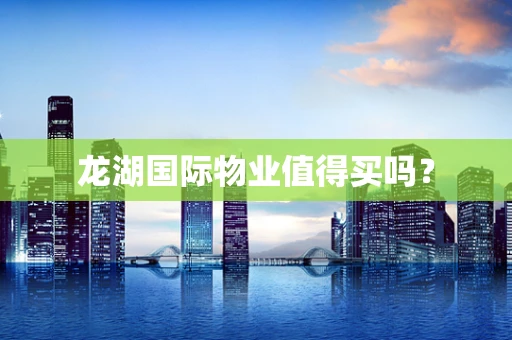 龙湖国际物业值得买吗？