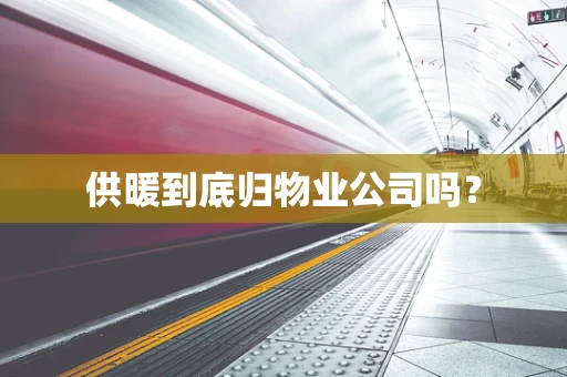 供暖到底归物业公司吗？