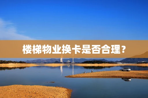 楼梯物业换卡是否合理？
