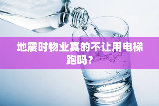 地震时物业真的不让用电梯跑吗？