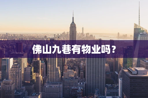 佛山九巷有物业吗？