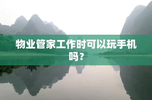 物业管家工作时可以玩手机吗？