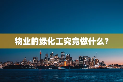 物业的绿化工究竟做什么？
