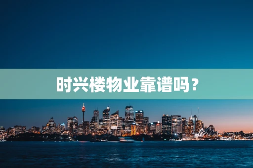 时兴楼物业靠谱吗？