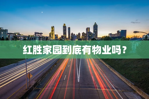 红胜家园到底有物业吗？