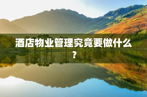 酒店物业管理究竟要做什么？