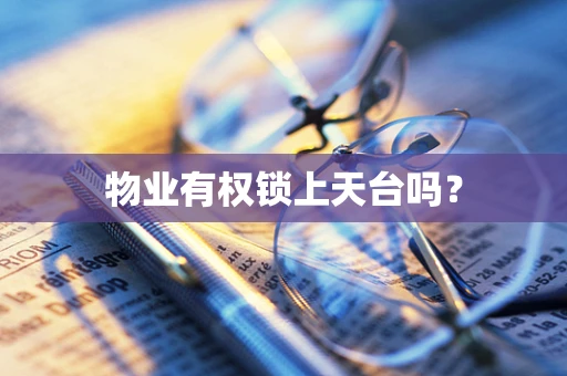 物业有权锁上天台吗？