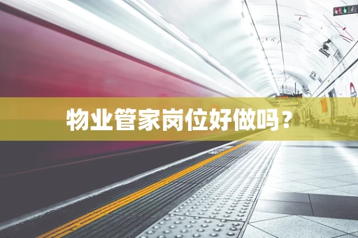物业管家岗位好做吗？