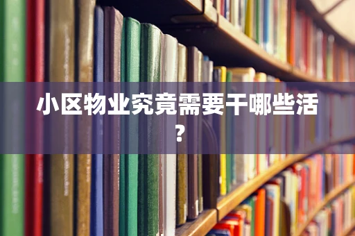 小区物业究竟需要干哪些活？