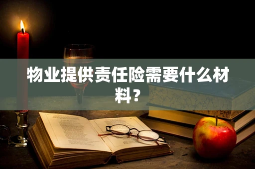 物业提供责任险需要什么材料？