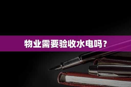 物业需要验收水电吗？
