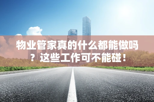 物业管家真的什么都能做吗？这些工作可不能碰！