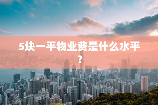5块一平物业费是什么水平？