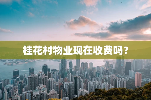 桂花村物业现在收费吗？