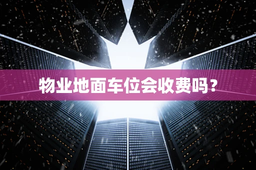 物业地面车位会收费吗？