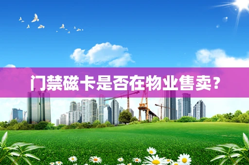 门禁磁卡是否在物业售卖？