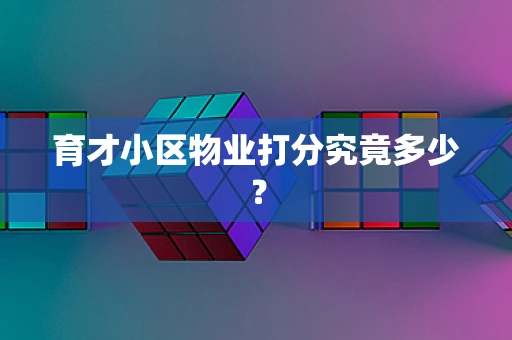育才小区物业打分究竟多少？