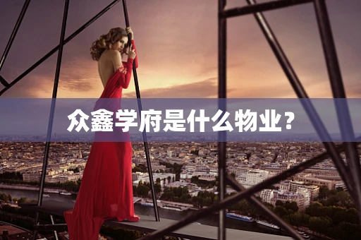 众鑫学府是什么物业？