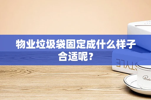物业垃圾袋固定成什么样子合适呢？