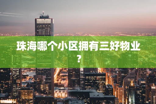 珠海哪个小区拥有三好物业？