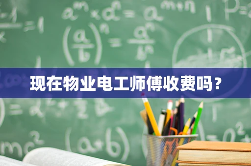 现在物业电工师傅收费吗？