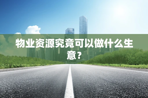 物业资源究竟可以做什么生意？