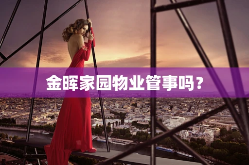 金晖家园物业管事吗？