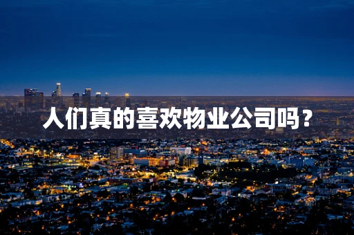 人们真的喜欢物业公司吗？