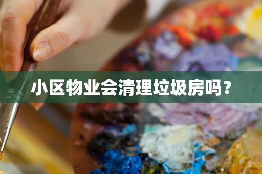 小区物业会清理垃圾房吗？
