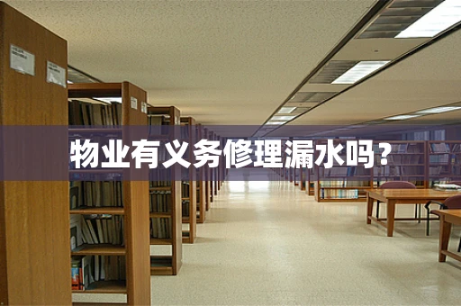 物业有义务修理漏水吗？