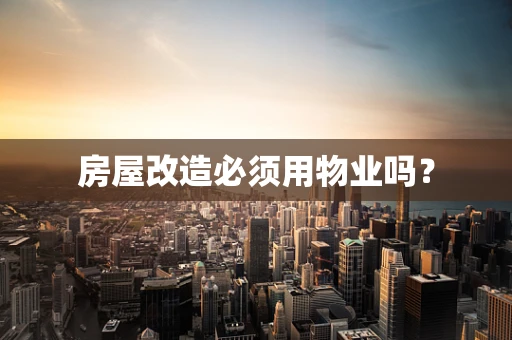 房屋改造必须用物业吗？
