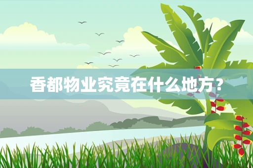 香都物业究竟在什么地方？