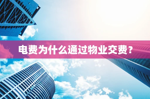 电费为什么通过物业交费？