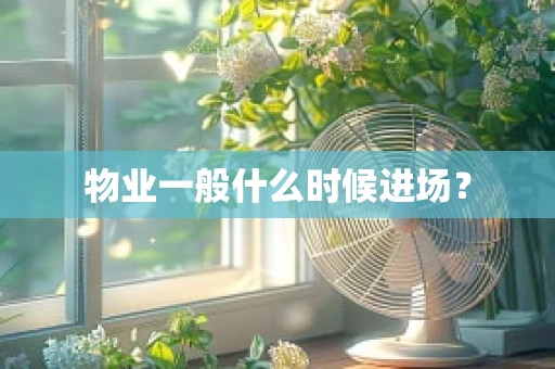 物业一般什么时候进场？