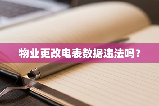 物业更改电表数据违法吗？