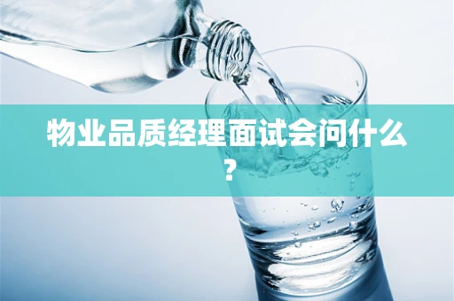 物业品质经理面试会问什么？