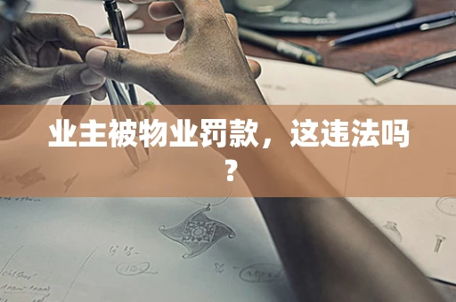 业主被物业罚款，这违法吗？