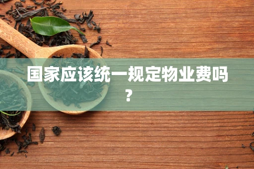 国家应该统一规定物业费吗？