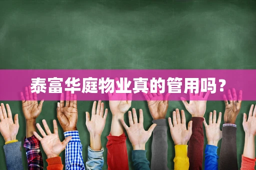 泰富华庭物业真的管用吗？