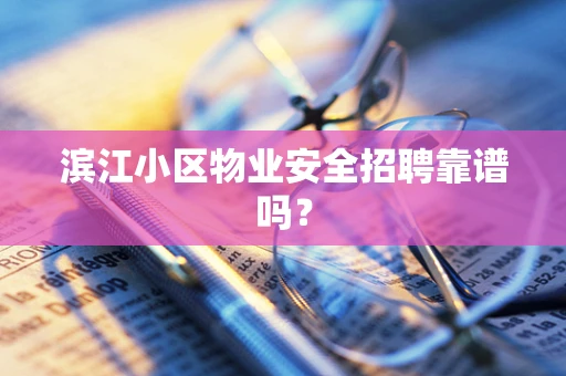 滨江小区物业安全招聘靠谱吗？