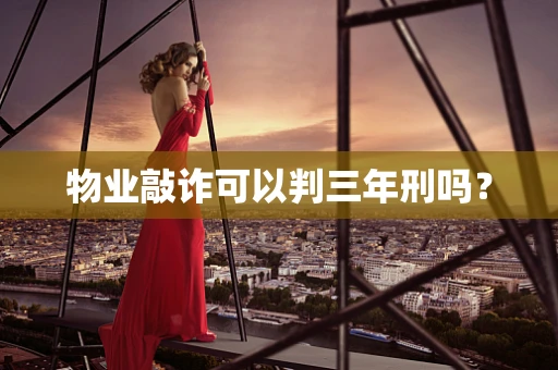 物业敲诈可以判三年刑吗？