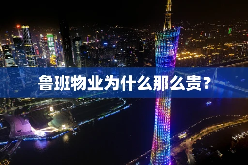 鲁班物业为什么那么贵？
