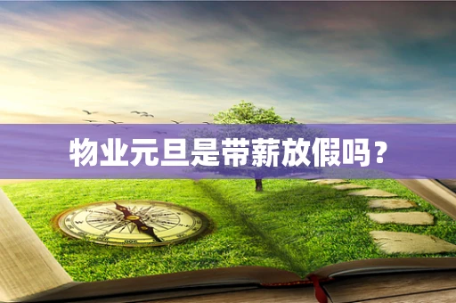 物业元旦是带薪放假吗？