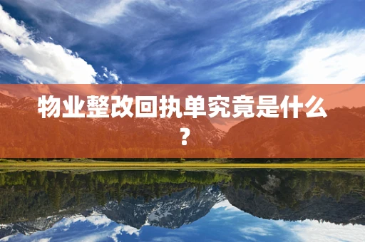 物业整改回执单究竟是什么？